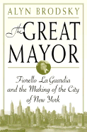 The Great Mayor: Fiorello La Guardia and the Making of the City of New York - Brodsky, Alyn