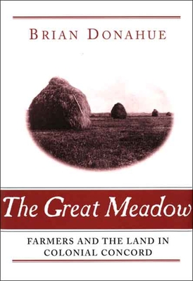 The Great Meadow: Farmers and the Land in Colonial Concord - Donahue, Brian, Mr.