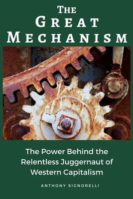 The Great Mechanism: The Power Behind the Relentless Juggernaut of Western Capitalism - Signorelli, Anthony