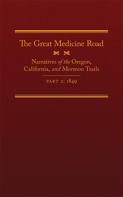 The Great Medicine Road, Part 2, 24: Narratives of the Oregon, California, and Mormon Trails, 1849 - Tate, Michael L (Editor), and Bagley, Will, Mr. (Contributions by), and Rieck, Richard (Contributions by)