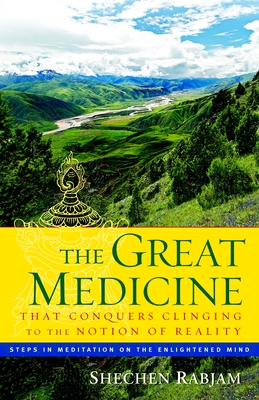 The Great Medicine That Conquers Clinging to the Notion of Reality: Steps in Meditation on the Enlightened Mind - Rabjam, Shechen, and Gyaltsap, Shechen, and Ricard, Matthieu (Foreword by)