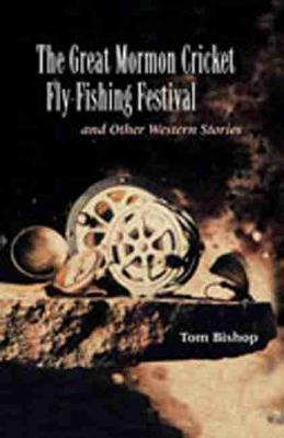 The Great Mormon Cricket Fly-Fishing Festival and Other Western Stories - Bishop, Tom