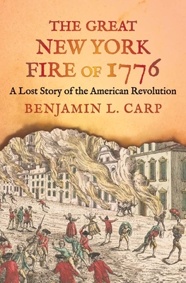 The Great New York Fire of 1776: A Lost Story of the American Revolution - Carp, Benjamin L