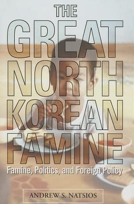 The Great North Korean Famine: Famine, Politics, and Foreign Policy - Natsios, Andrew S