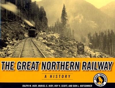 The Great Northern Railway: A History - Hidy, Ralph W, and Hidy, Muriel E, and Scott, Roy V (Contributions by)