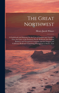 The Great Northwest: A Guidebook and Itinerary for the Use of Tourists and Travelers Over the Lines of the Northern Pacific Railroad, the Oregon Railway and Navigation Company and the Oregon and California Railroad. Containing Descriptions of States, Terr