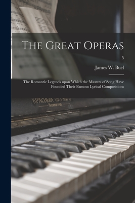 The Great Operas: the Romantic Legends Upon Which the Masters of Song Have Founded Their Famous Lyrical Compositions; 5 - Buel, James W (James William) 1849- (Creator)