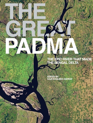 The Great Padma: The Epic River That Made the Bengal Delta - Ashraf, Kazi Khaleed