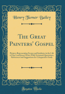 The Great Painters' Gospel: Pictures Representing Scenes and Incidents in the Life of Our Lord Jesus Christ; With Scriptural Quotations, References and Suggestions for Comparative Study (Classic Reprint)