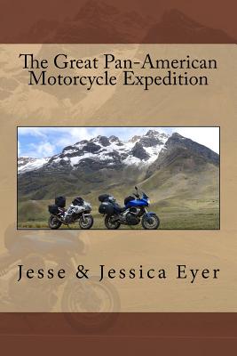 The Great Pan-American Motorcycle Expedition - Eyer, Jessica D, and Eyer, Jesse K