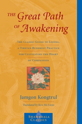 The Great Path of Awakening: The Classic Guide to Lojong, a Tibetan Buddhist Practice for Cultivating the Heart of Compassion - Kongtrul, Jamgon, and McLeod, Ken (Translated by)