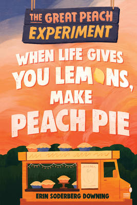 The Great Peach Experiment 1: When Life Gives You Lemons, Make Peach Pie - Downing, Erin Soderberg