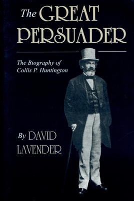 The Great Persuader: The Biography of Collis P. Huntington - Lavender, David