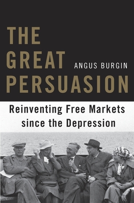 The Great Persuasion: Reinventing Free Markets Since the Depression - Burgin, Angus