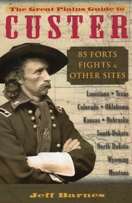 The Great Plains Guide to Custer: 85 Forts, Fights, & Other Sites - Barnes, Jeff