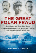 The Great Polar Fraud: Cook, Peary, and Byrd?how Three American Heroes Duped the World Into Thinking They Had Reached the North Pole