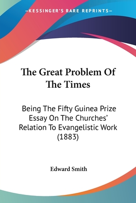 The Great Problem Of The Times: Being The Fifty Guinea Prize Essay On The Churches' Relation To Evangelistic Work (1883) - Smith, Edward, RN