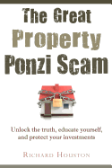 The Great Property Ponzi Scam: Unlock the Truth, Educate Yourself, and Protect Your Investments