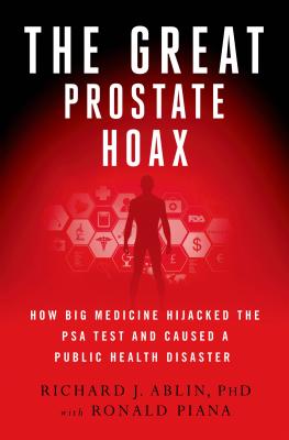 The Great Prostate Hoax: How Big Medicine Hijacked the Psa Test and Caused a Public Health Disaster - Ablin, Richard J, and Piana, Ronald