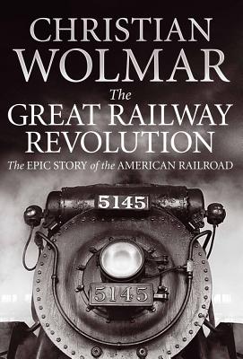 The Great Railway Revolution: The Epic Story of the American Railroad - Wolmar, Christian