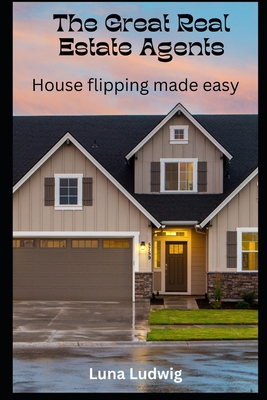 The Great Real Estate Agents: House Flipping Made Easy - Ludwig, Luna