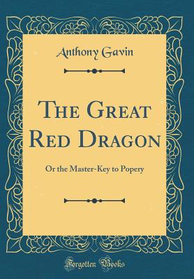 The Great Red Dragon: Or the Master-Key to Popery (Classic Reprint) - Gavin, Anthony