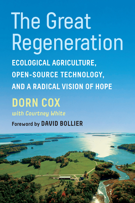 The Great Regeneration: Ecological Agriculture, Open-Source Technology, and a Radical Vision of Hope - Cox, Dorn, and White, Courtney, and Bollier, David (Foreword by)