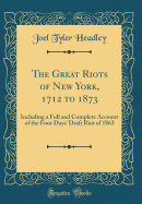 The Great Riots of New York, 1712 to 1873: Including a Full and Complete Account of the Four Days' Draft Riot of 1863 (Classic Reprint)