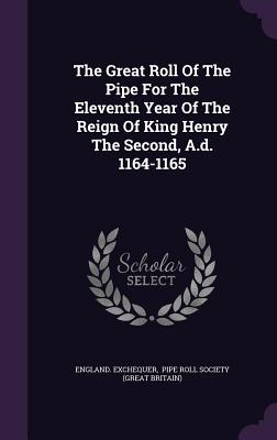 The Great Roll Of The Pipe For The Eleventh Year Of The Reign Of King Henry The Second, A.d. 1164-1165 - Exchequer, England, and Pipe Roll Society (Great Britain) (Creator)