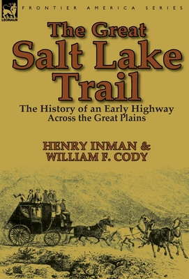 The Great Salt Lake Trail: the History of an Historic Highway Across the Great Plains - Inman, Henry, and Cody, William F, Colonel