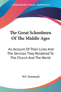 The Great Schoolmen of the Middle Ages: An Account of Their Lives and the Services They Rendered to the Church and the World