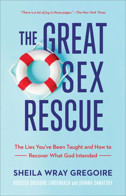 The Great Sex Rescue: The Lies You've Been Taught and How to Recover What God Intended - Gregoire, Sheila Wray, and Gregoire Lindenbach, Rebecca, and Sawatsky, Joanna