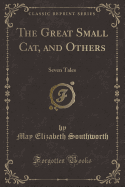 The Great Small Cat, and Others: Seven Tales (Classic Reprint)