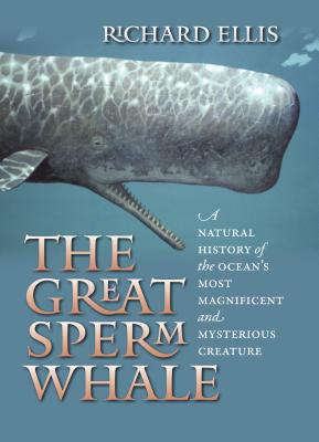 The Great Sperm Whale: A Natural History of the Ocean's Most Magnificent and Mysterious Creature - Ellis, Richard