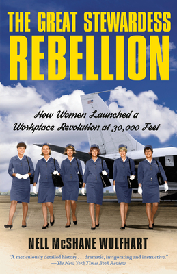The Great Stewardess Rebellion: How Women Launched a Workplace Revolution at 30,000 Feet - McShane Wulfhart, Nell