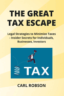The Great Tax Escape: Legal Strategies to Minimize Taxes - Insider Secrets for Individuals, Businesses, Investors