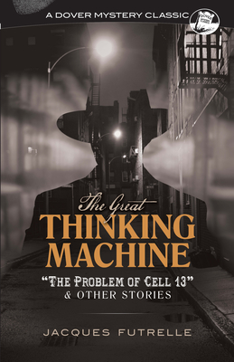 The Great Thinking Machine: The Problem of Cell 13 and Other Stories - Futrelle, Jacques
