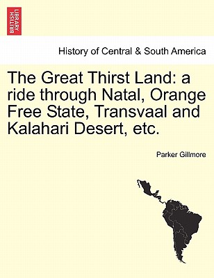 The Great Thirst Land: a ride through Natal, Orange Free State, Transvaal and Kalahari Desert, etc. - Gillmore, Parker