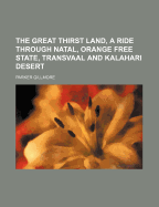 The Great Thirst Land, a Ride Through Natal, Orange Free State, Transvaal and Kalahari Desert