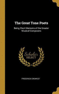 The Great Tone Poets: Being Short Memoirs of the Greater Musical Composers