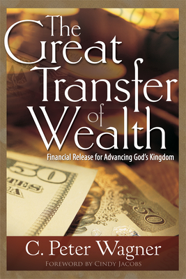 The Great Transfer of Wealth: Financial Release for Advancing God's Kingdom - Wagner, C Peter, and Jacobs, Cindy (Foreword by)