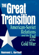 The Great Transition: American-Soviet Relations and the End of the Cold War - Garthoff, Raymond L (Editor)