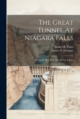 The Great Tunnel At Niagara Falls: The Story Of A Bore That Is Not A Bore - Granger, James N, and Banker R Paine (Creator)