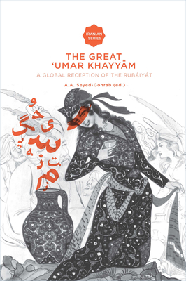 The Great 'Umar Khayyam: A Global Reception of the Rubiyt - Seyed-Gohrab, Asghar