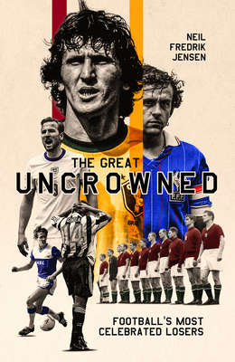 The Great Uncrowned: Football Most Celebrated Losers - Jensen, Neil