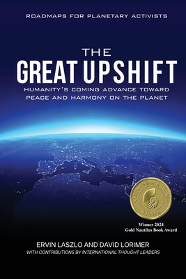 The Great Upshift: Humanity's Coming Advance Toward Peace and Harmony on the Planet - Laszlo, Ervin, and Lorimer, David