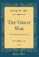 The Great War, Vol. 5: The Triumph of Democracy (Classic Reprint)
