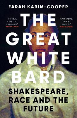 The Great White Bard: How to Love Shakespeare While Talking About Race - Karim-Cooper, Farah