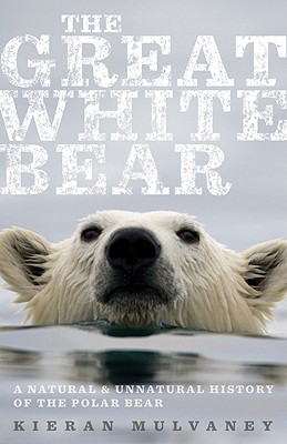 The Great White Bear: A Natural and Unnatural History of the Polar Bear - Mulvaney, Kieran