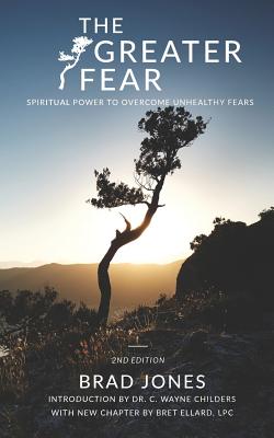 The Greater Fear: Spiritual Power to Overcome Unhealthy Fears - Childers, C Wayne (Introduction by), and Ellard Lpc, Bret (Contributions by), and Jones, R Bradley